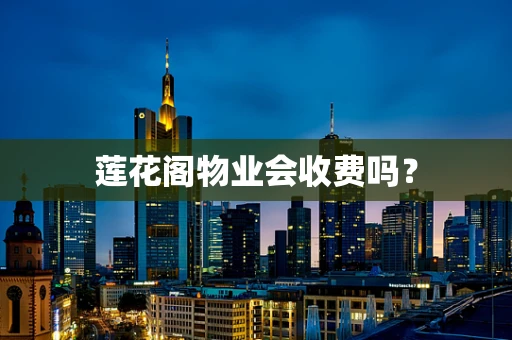 莲花阁物业会收费吗？