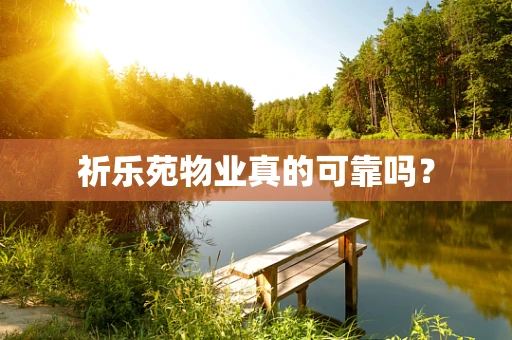 祈乐苑物业真的可靠吗？