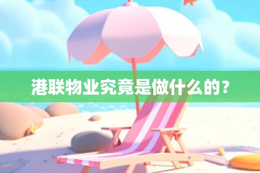 港联物业究竟是做什么的？
