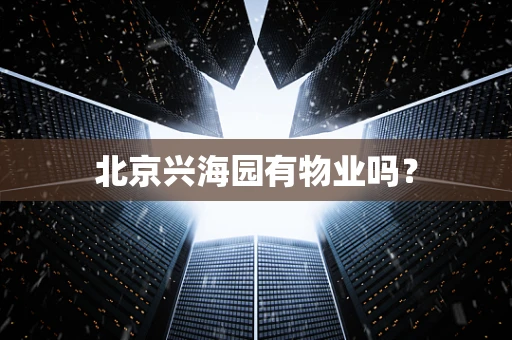 北京兴海园有物业吗？