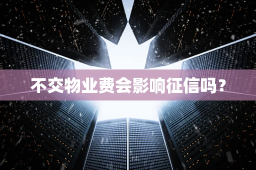 不交物业费会影响征信吗？