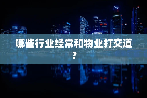 哪些行业经常和物业打交道？
