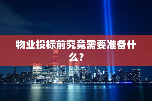 物业投标前究竟需要准备什么？