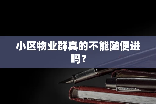 小区物业群真的不能随便进吗？