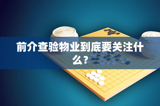 前介查验物业到底要关注什么？