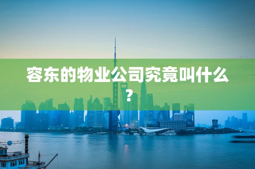 容东的物业公司究竟叫什么？