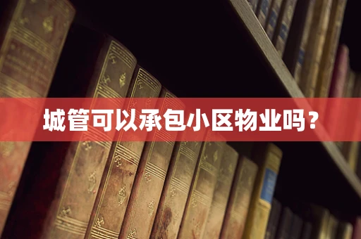 城管可以承包小区物业吗？