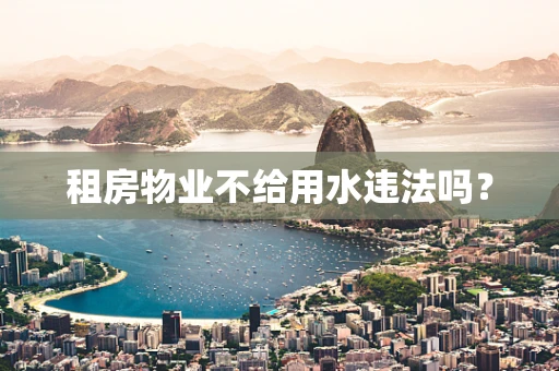 租房物业不给用水违法吗？