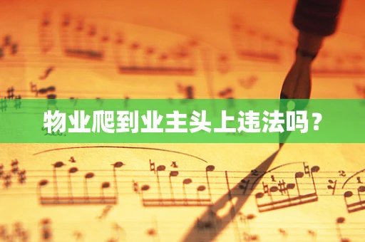 物业爬到业主头上违法吗？