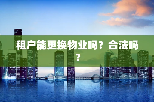 租户能更换物业吗？合法吗？