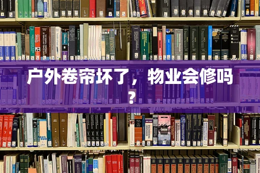 户外卷帘坏了，物业会修吗？