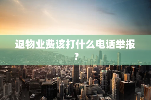 退物业费该打什么电话举报？