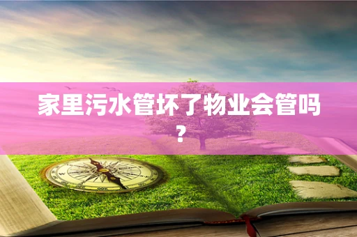 家里污水管坏了物业会管吗？