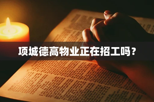 项城德高物业正在招工吗？