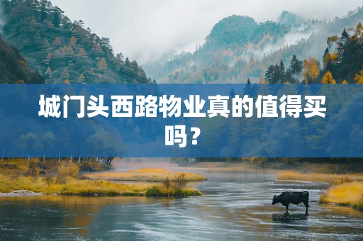 城门头西路物业真的值得买吗？