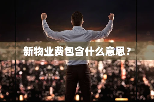 新物业费包含什么意思？