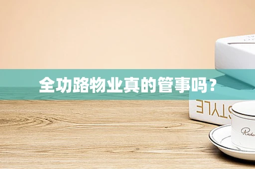 全功路物业真的管事吗？