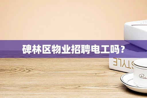 碑林区物业招聘电工吗？