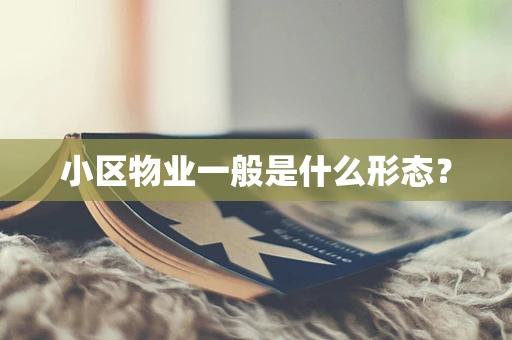 小区物业一般是什么形态？