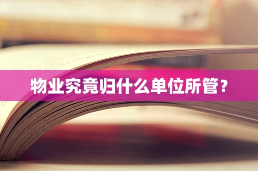 物业究竟归什么单位所管？