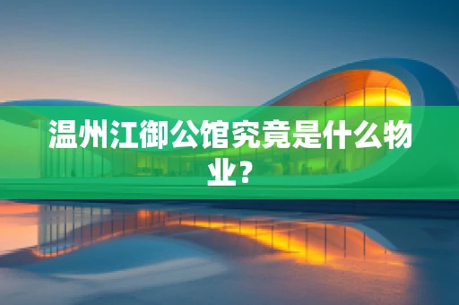 温州江御公馆究竟是什么物业？