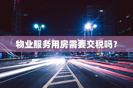 物业服务用房需要交税吗？