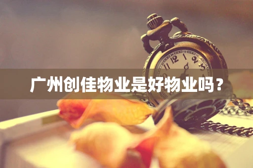 广州创佳物业是好物业吗？
