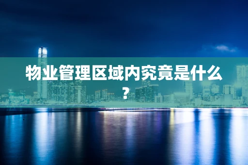 物业管理区域内究竟是什么？