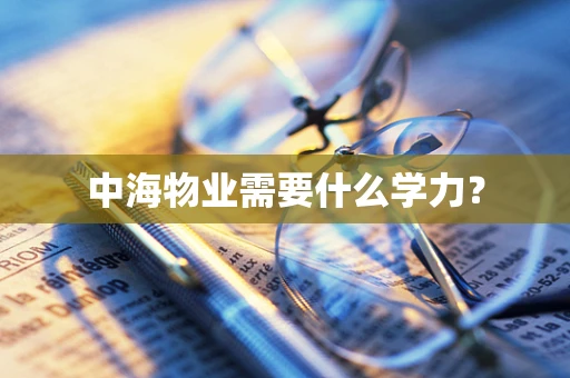 中海物业需要什么学力？