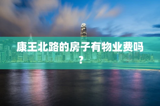 康王北路的房子有物业费吗？