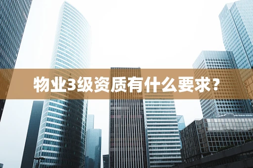 物业3级资质有什么要求？