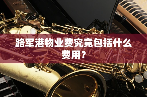 路军港物业费究竟包括什么费用？