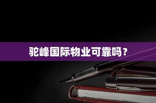 驼峰国际物业可靠吗？