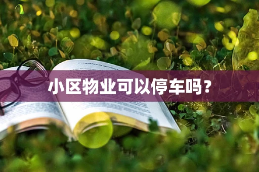 小区物业可以停车吗？
