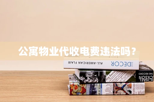 公寓物业代收电费违法吗？
