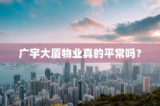 广宇大厦物业真的平常吗？