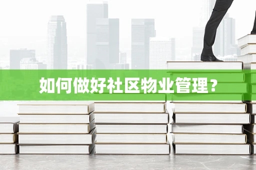 如何做好社区物业管理？