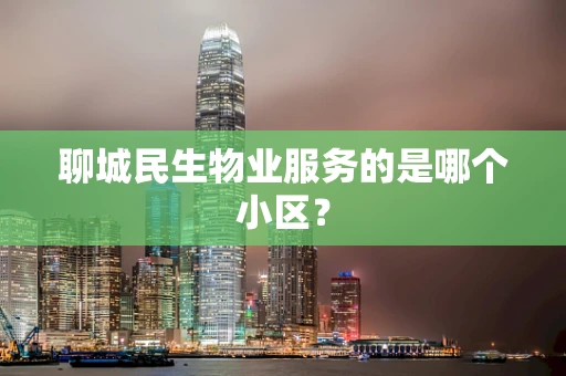 聊城民生物业服务的是哪个小区？