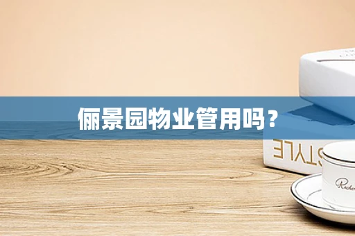 俪景园物业管用吗？