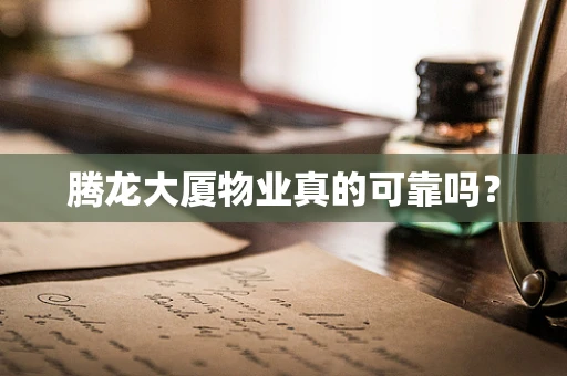 腾龙大厦物业真的可靠吗？