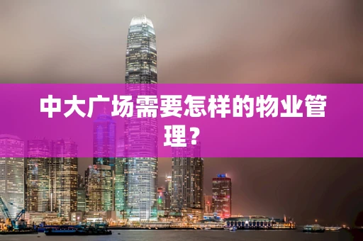 中大广场需要怎样的物业管理？