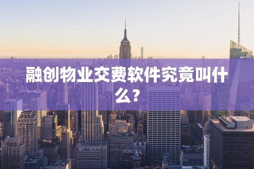 融创物业交费软件究竟叫什么？