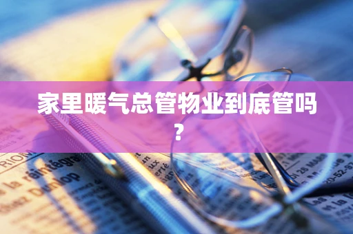 家里暖气总管物业到底管吗？