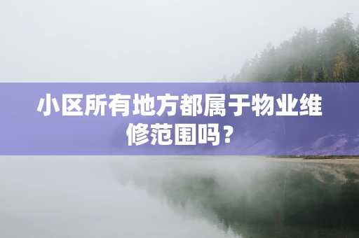 小区所有地方都属于物业维修范围吗？