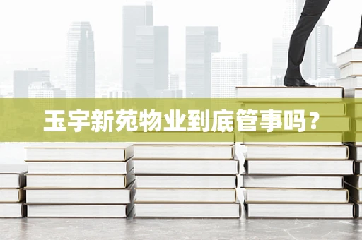 玉宇新苑物业到底管事吗？