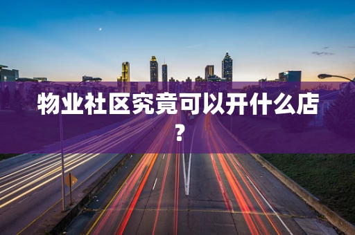 物业社区究竟可以开什么店？