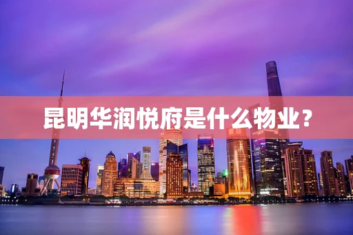 昆明华润悦府是什么物业？