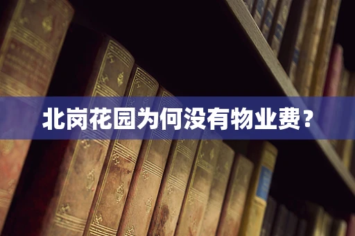 北岗花园为何没有物业费？