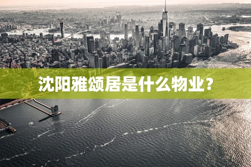 沈阳雅颂居是什么物业？