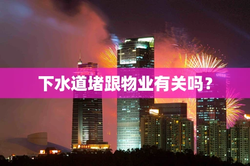 下水道堵跟物业有关吗？